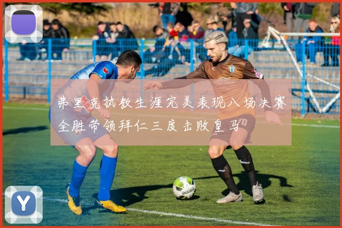 弗里克执教生涯完美表现八场决赛全胜带领拜仁三度击败皇马