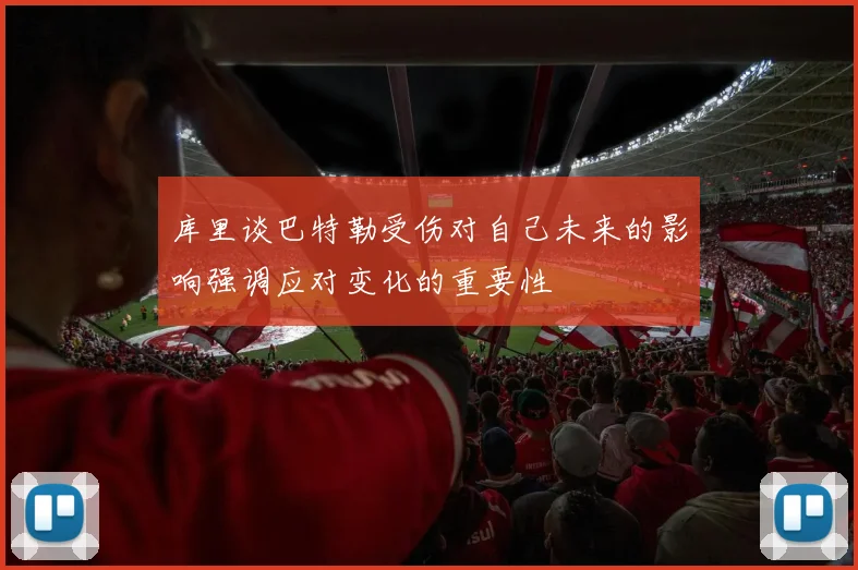 库里谈巴特勒受伤对自己未来的影响强调应对变化的重要性