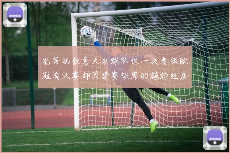 孔蒂执教意大利球队仅一次晋级欧冠淘汰赛却因禁赛缺席的尴尬经历