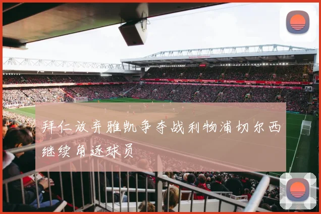 拜仁放弃雅凯争夺战利物浦切尔西继续角逐球员