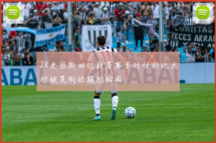 JR史密斯回忆新秀赛季对位科比九秒被晃倒的尴尬瞬间