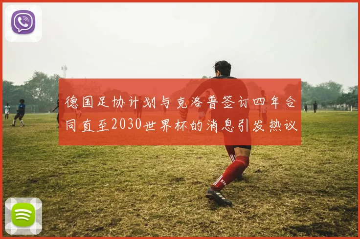 德国足协计划与克洛普签订四年合同直至2030世界杯的消息引发热议